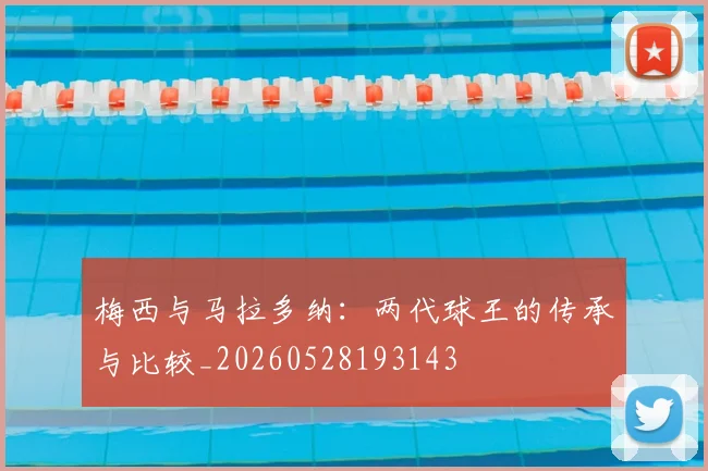 梅西与马拉多纳:两代球王的传承与比较_20260528193143
