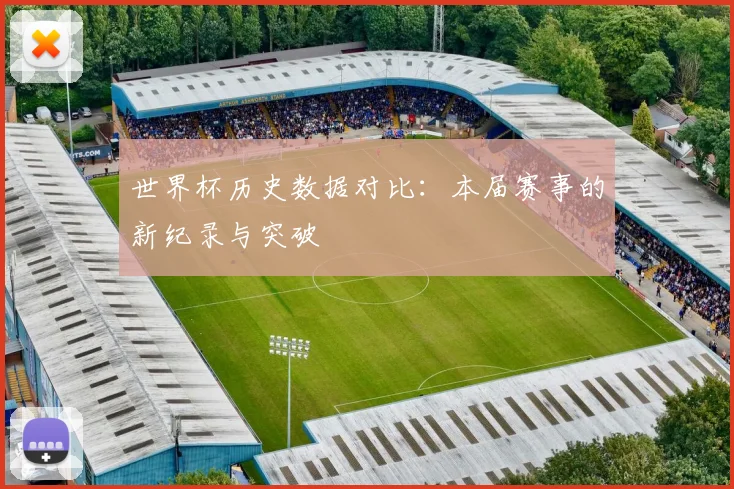 世界杯历史数据对比：本届赛事的新纪录与突破