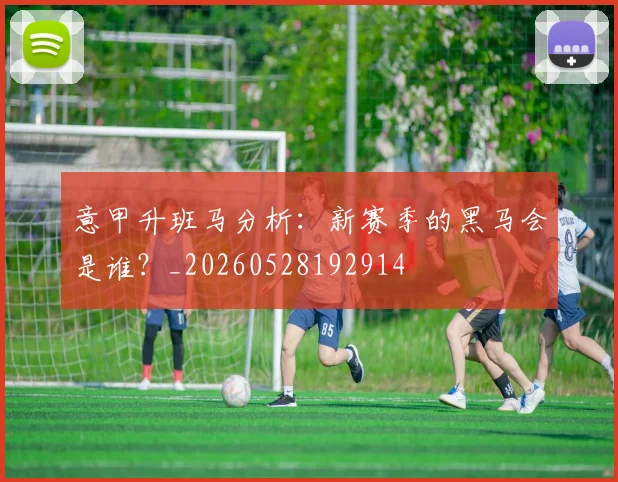 意甲升班马分析：新赛季的黑马会是谁？_20260528192914