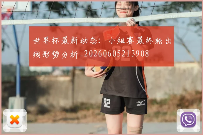世界杯最新动态：小组赛最终轮出线形势分析_20260605213908
