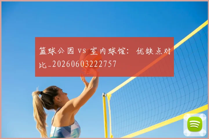 篮球公园 vs 室内球馆:优缺点对比_20260603222757