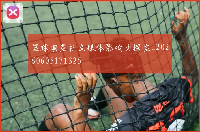 篮球明星社交媒体影响力探究_20260605171325