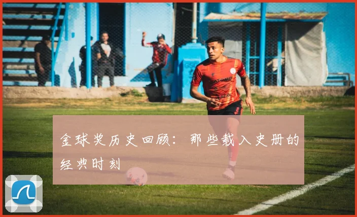 金球奖历史回顾：那些载入史册的经典时刻