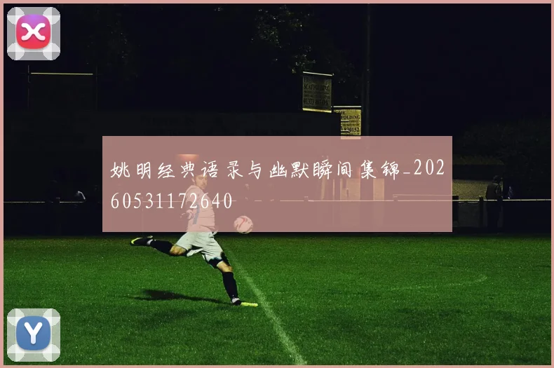 姚明经典语录与幽默瞬间集锦_20260531172640