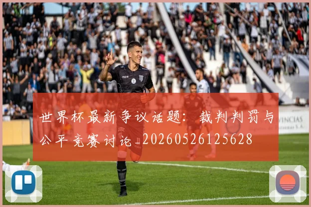 世界杯最新争议话题：裁判判罚与公平竞赛讨论_20260526125628