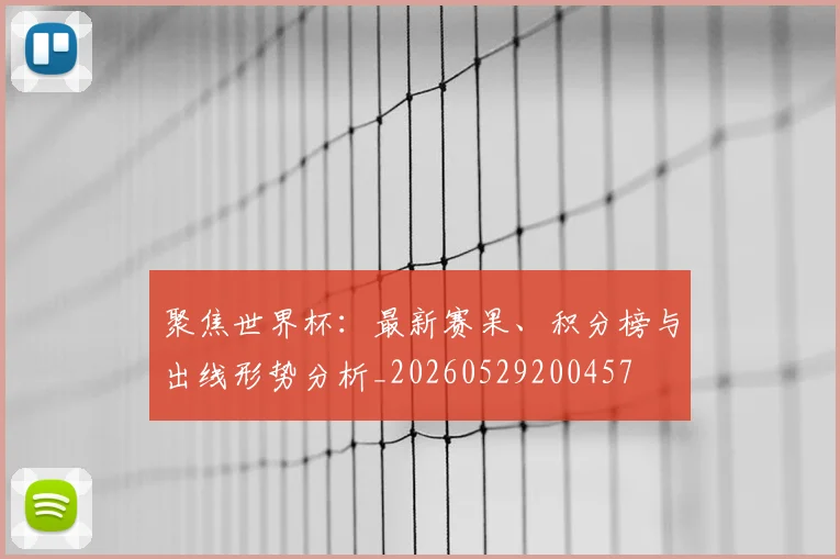 聚焦世界杯:最新赛果、积分榜与出线形势分析_20260529200457