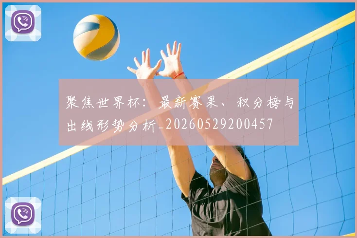 聚焦世界杯：最新赛果、积分榜与出线形势分析_20260529200457