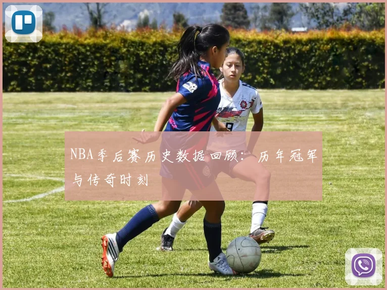 NBA季后赛历史数据回顾：历年冠军与传奇时刻