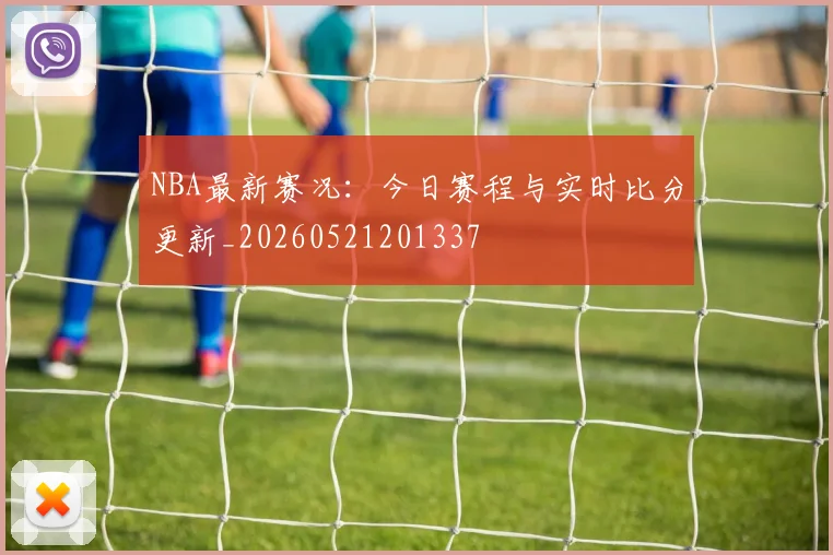 NBA最新赛况：今日赛程与实时比分更新_20260521201337