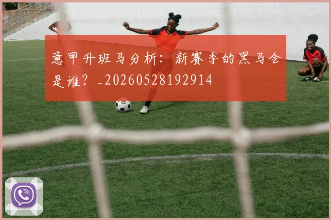 意甲升班马分析：新赛季的黑马会是谁？_20260528192914