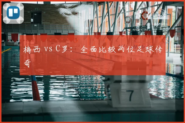 梅西 vs C罗：全面比较两位足球传奇