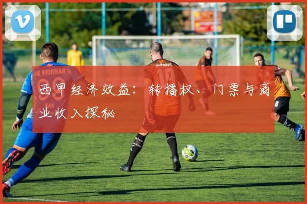 西甲经济效益：转播权、门票与商业收入探秘