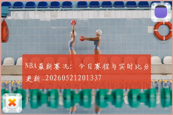 NBA最新赛况：今日赛程与实时比分更新_20260521201337